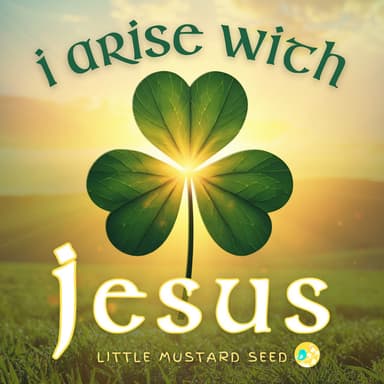 I Arise With Jesus (Based on St. Patrick’s Breastplate Prayer)